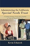 Administering the California Special Needs Trust: A Guide for Assisting a Person with a Disability as Trustee of a Special Needs Trust
