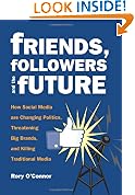 Friends, Followers and the Future: How Social Media are Changing Politics, Threatening Big Brands, and Killing Traditional Media