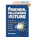 Friends, Followers and the Future: How Social Media are Changing Politics, Threatening Big Brands, and Killing Traditional Media