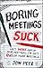 Boring Meetings Suck: Get More Out of Your Meetings, or Get Out of More Meetings