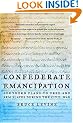 Confederate Emancipation: Southern Plans to Free and Arm Slaves during the Civil War