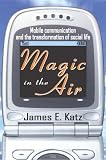 Magic in the Air: Mobile Communication and the Transformation of Social Life