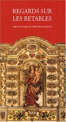 Regards sur les retables en bois polychrome : Architectures ou théâtres d'images Regards sur les retables en bois polychrome : Architectures ou théâtres d'images
