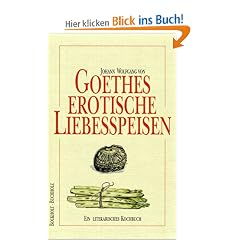 Goethes erotische Liebesspeisen: Ein literarisches Kochbuch