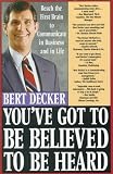 You've Got to Be Believed to Be Heard: Reach the First Brain to Communicate in Business and in Life