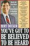 Youve Got to Be Believed to Be Heard: Reach the First Brain to Communicate in Business and in Life