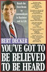 You've Got to Be Believed to Be Heard: Reach the First Brain to Communicate in Business and in Life