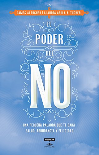 El poder del NO: Porque una pequeña palabra puede brindarte salud, abundancia y felicidad (Spanish Edition)