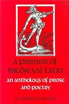 A Primer of Mediaeval Latin: An Anthology of Prose and Poetry
