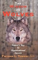 The Wisdom of Wolves : Nature's Way to Organizational Success(revised)