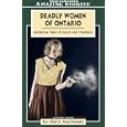 Deadly Women of Ontario: Murderous Tales of Deceit and Treachery