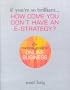 If You're So Brilliant ...How Come You Don't Have and E-Strategy?: The Essential Guide to Online Business