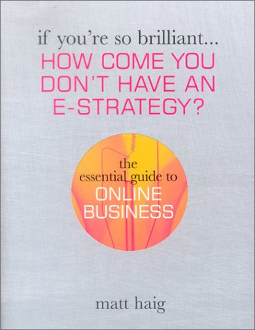 Kogan Page How Come You Don't Have an E-business Strategy?: The Essential Guide to Online Business (If You're So Brilliant)