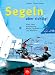 Segeln - aber richtig! Alles über Ausrüstung, Boote, Technik und Manöver
