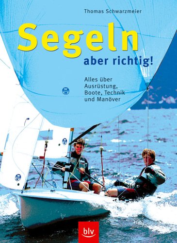 Buch - Cover Segeln - aber richtig! Alles über Ausrüstung, Boote, Technik und Manöver - Thomas Schwarzmeier - Blv Buchverlag