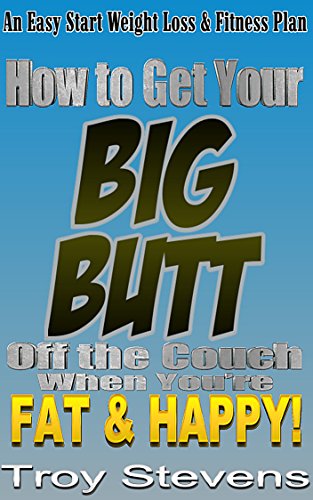How to Get Your Big Butt Off the Couch, When You're Fat and Happy![how can i lose weight, what is the diet for weight loss, a diet plan to lose weight, how to lose 10 pounds, easy way to lose weight]