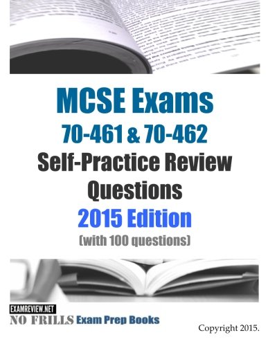 MCSE Exams 70-461 & 70-462 Self-Practice Review Questions 2015 Edition: (with 100 questions)