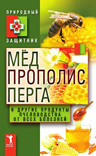 Мёд, прополис, перга и другие продукты пчеловодства от всех болезней (Russian Edition)