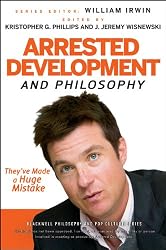 Arrested Development and Philosophy: They've Made a Huge Mistake (The Blackwell Philosophy and Pop Culture Series)