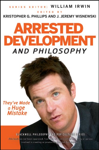Arrested Development and Philosophy: They've Made a Huge Mistake (The Blackwell Philosophy and Pop Culture Series Book 27)