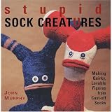 Stupid Sock Creatures: Making Quirky, Lovable Figures from Cast-off Socks