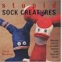 Stupid Sock Creatures: Making Quirky, Lovable Figures from Cast-off Socks