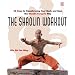 The Shaolin Workout: 28 Days to Transforming Your Body, Mind and Spirit with Kung Fu