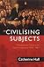 Civilizing Subjects: Metropole and Colony in the English Imagination 1830-1867