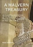 A Malvern treasury : an illustrated history of its people and places, troubles and treasures, in fact and fable