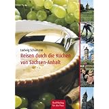 Reisen durch die K�che Sachsen-Anhalts: Die Altmark, Anhalt-Wittenberge, Elbe-B�rde-Heide und Magdeburg, der Harz, die Saale-Unstrut-Regionvon "Ludwig Schumann"
