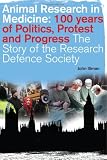 Animal research in medicine : 100 years of politics, protest and progress : the story of the Research Defence Society