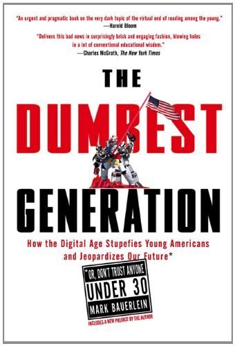 The Dumbest Generation How the Digital Age Stupefies Young Americans and Jeopardizes Our Future by Bauerlein, Mark [Tarcher,2009] (Paperback)