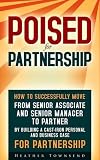 Poised for partnership : how to successfully move from senior associate and senior manager to partner by building a cast-iron personal and business case for partnership