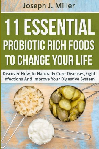11 essential probiotic rich foods to change your life discover how to naturally cure diseases fight infections
