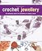 Crochet Jewellery: 35 Fantastic Pieces of Jewellery to Make and Wear