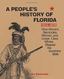 A People s History of Florida 1513-1876: How Africans, Seminoles, Women, and Lower Class Whites Shaped the Sunshine State