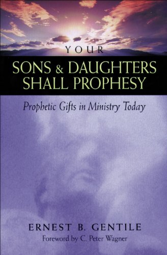 Your Sons and Daughters Shall Prophesy: Prophetic Gifts in Ministry Today, by Ernest B. Gentile