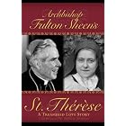 Archbishop Fulton Sheen's St. Therese - A Treasured Love Story by Archbishop Fulton Sheen, Fr. Andrew Apostoli CFR, and Carolyn Klika and Brian O'Neel