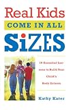 Real Kids Come in All Sizes: Ten Essential Lessons to Build Your Child's Body Esteem