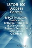 ISTQB 100 Success Secrets - ISTQB Foundation Certification Software Testing the ISTQB Certified Software Tester 100 Most Asked Questions