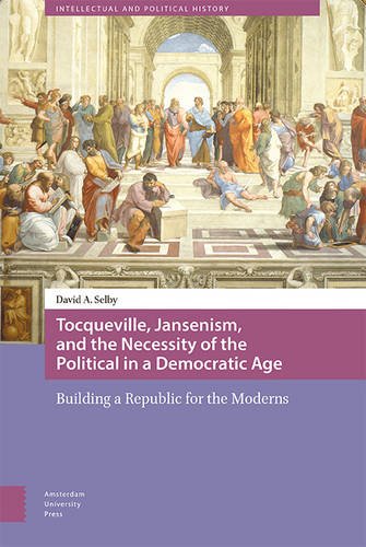 Tocqueville, Jansenism, and the Necessity of the Political in a Democratic Age: Building a Republic for the Moderns (Intellectual and Political History)