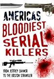 AMERICAS BLOODIEST SERIAL KILLERS: From Jeffrey Dahmer to the Boston Strangler