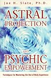 Astral Projection and Psychic Empowerment : Techniques for Mastering the Out-Of-Body Experience