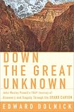 Down the Great Unknown: John Wesley Powells 1869 Journey of Discovery and Tragedy Through the Grand Canyon