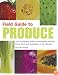 Field Guide to Produce: How to Identify, Select, and Prepare Virtually Every Fruit and Vegetable at the Market
