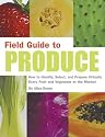 Field Guide to Produce: How to Identify, Select, and Prepare Virtually Every Fruit and Vegetable at the Market