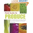 Field Guide to Produce: How to Identify, Select, and Prepare Virtually Every Fruit and Vegetable at the Market