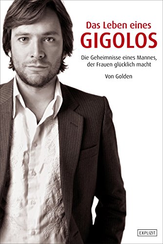 Golden - Das Leben eines Gigolos: Die Geheimnisse eines Mannes, der Frauen glücklich macht (German Edition)