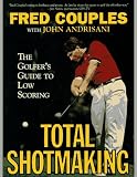 Total Shotmaking: The Golfer's Guide to Low Scoring