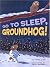 Go To Sleep, Groundhog!
